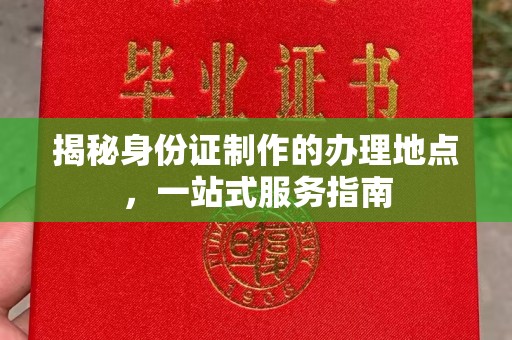 莱山揭秘身份证制作的办理地点，一站式服务指南